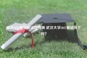 武大2018考研复试线预测 武汉大学2021复试线下吗？