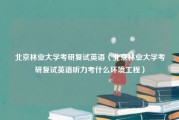 北京林业大学考研复试英语（北京林业大学考研复试英语听力考什么环境工程）