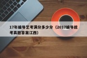 17年编导艺考满分多少分（2017编导统考真题答案江西）