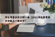 河北考多少分上好一本（2021河北高考多少分能上一本大学）