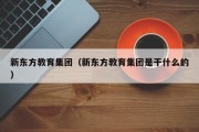 新东方教育集团（新东方教育集团是干什么的）