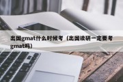 出国gmat什么时候考（出国读研一定要考gmat吗）