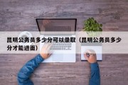 昆明公务员多少分可以录取（昆明公务员多少分才能进面）