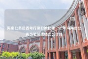 海南公务员省考行测分数比重_2022年海南省公务员笔试成绩怎么计算