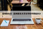 昆明新东方（昆明新东方烹饪学校学费是多少）