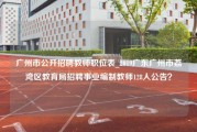 广州市公开招聘教师职位表_2019广东广州市荔湾区教育局招聘事业编制教师128人公告？