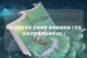 国家公务员考试 言语理解 高频易混词语（公务员考试言语理解高频词汇）