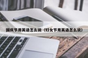 国庆节用英语怎么说（妇女节用英语怎么说）