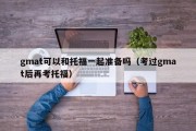 gmat可以和托福一起准备吗（考过gmat后再考托福）