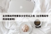 北京舞蹈学院要多少分可以上线（北京舞蹈学院录取原则）