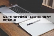 石家庄科技大学分数线（石家庄河北科技大学录取分数线）