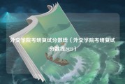 外交学院考研复试分数线（外交学院考研复试分数线2022）