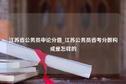 江苏省公务员申论分值_江苏公务员省考分数构成是怎样的