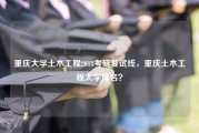 重庆大学土木工程2018考研复试线，重庆土木工程大学排名？