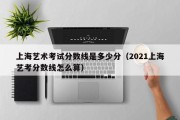 上海艺术考试分数线是多少分（2021上海艺考分数线怎么算）