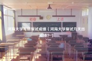 河海大学考研复试成绩（河海大学复试几天出成绩？）