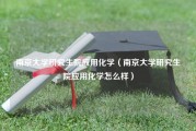 南京大学研究生院应用化学（南京大学研究生院应用化学怎么样）