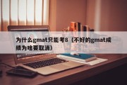 为什么gmat只能考8（不好的gmat成绩为啥要取消）