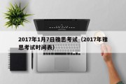 2017年1月7日雅思考试（2017年雅思考试时间表）