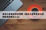 黑龙江事业单位招聘比例（黑龙江省事业单位招聘网官网报名入口）