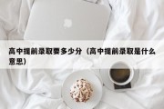 高中提前录取要多少分（高中提前录取是什么意思）