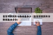 音乐学院历年分数线是多少（音乐学院历年分数线是多少分）