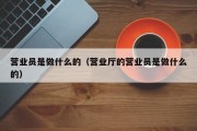 营业员是做什么的（营业厅的营业员是做什么的）