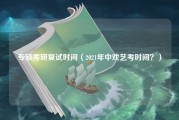 专硕考研复试时间（2021年中戏艺考时间？）