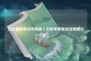 北航考研复试线预测（北航考研复试线预测分数）