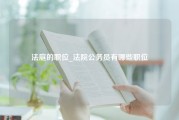 法庭的职位_法院公务员有哪些职位