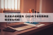 教资面试成绩查询（2023年下半年教师资格证报名时间）