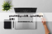 gmat对应gre分数（gmat和gre分数）