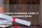 2018年山东省公务员遴选职位表_山东哪些人可以参加省直遴选公务员考试