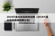 2014六盘水特岗教师招聘（2014六盘水特岗教师招聘公告）