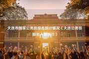 大连市国家公务员报名统计情况（大连公务员报名人数统计）