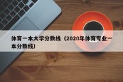 体育一本大学分数线（2020年体育专业一本分数线）