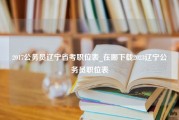 2017公务员辽宁省考职位表_在哪下载2023辽宁公务员职位表