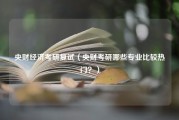 央财经济考研复试（央财考研哪些专业比较热门？）