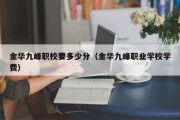 金华九峰职校要多少分（金华九峰职业学校学费）