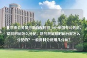 北京市公务员行测分配时间_2019年国考公务员，请问时间怎么分配，题的数量和时间分配怎么分配的？一般资料分析用几分钟？