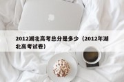 2012湖北高考总分是多少（2012年湖北高考试卷）