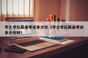 学士学位英语考试多少分（学士学位英语考试多少分钟）