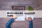 gmat580够申请吗（gmat680够申请吗）