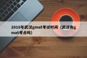 2018年武汉gmat考试时间（武汉有gmat考点吗）