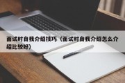 面试时自我介绍技巧（面试时自我介绍怎么介绍比较好）