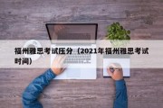 福州雅思考试压分（2021年福州雅思考试时间）