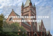 河北大学研究生院拟录取分数线（河北大学研究生院拟录取分数线是多少）