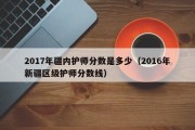 2017年疆内护师分数是多少（2016年新疆区级护师分数线）