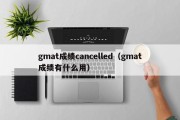 gmat成绩cancelled（gmat成绩有什么用）