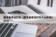 国考准考证打印（国考准考证打印入口官网2023）